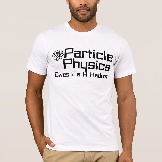 Particle Physics Gives Me A Hadron T-Shirt (Front)