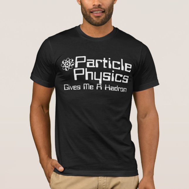 Particle Physics Gives Me A Hadron T-Shirt (Front)