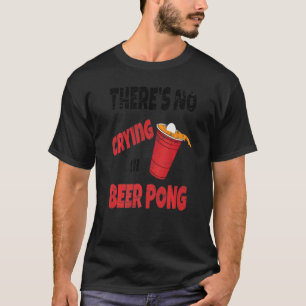 Party Drinking Game  Theres No Crying In Beer Pong T-Shirt