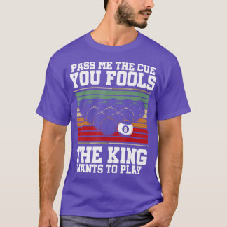 Pass Me The Cue You Fools The King Wants To Play B T-Shirt