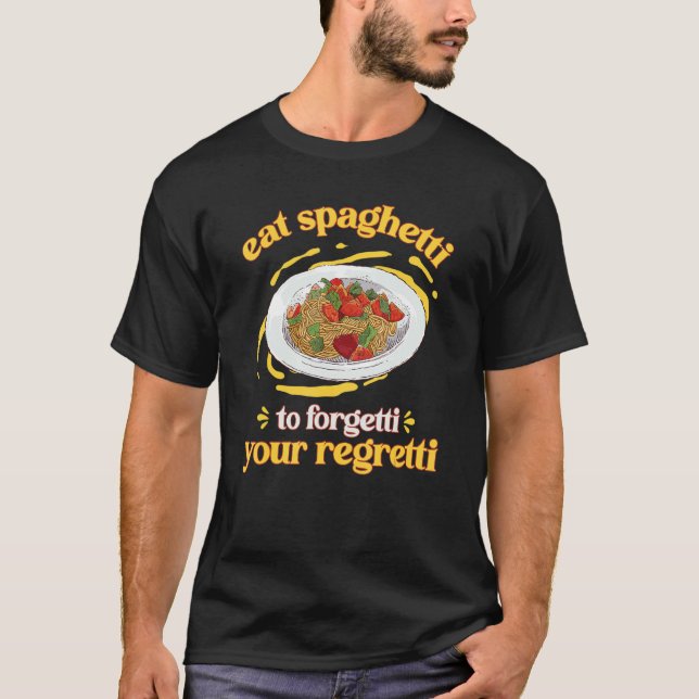 Pasta  Eat The Spaghetti To Forgetti Your Regretti T-Shirt (Front)