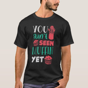 Pastry Chef Baking Baker You Ain't Seen Muffin Yet T-Shirt