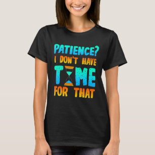 Patience I Don't Have Time For That Impatient Quot T-Shirt
