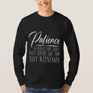 Patience Is When There Are Too Many Witnesses T-Shirt