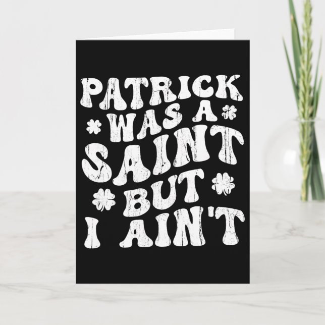 Patrick Was A Saint But I Ain't, St Patrick's Day  Card (Front)