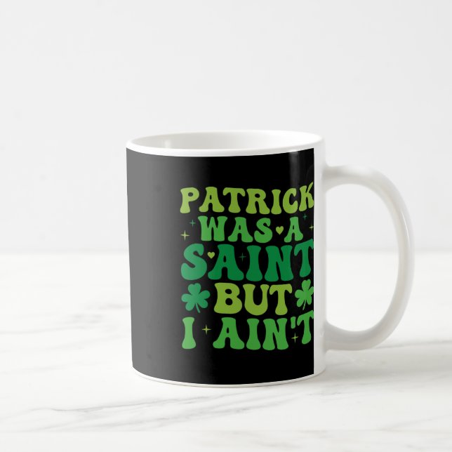 Patrick Was A Saint But I Ain't St Patricks Day  Coffee Mug (Right)