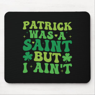 Patrick Was A Saint But I Ain't St Patricks Day Mouse Mat