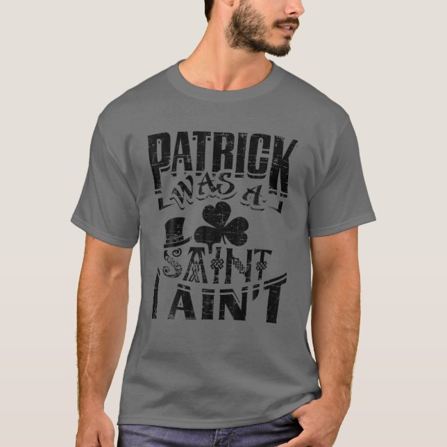 Patrick Was A Saint I Ain't St. Patrick's Day Funn T-Shirt (Front)
