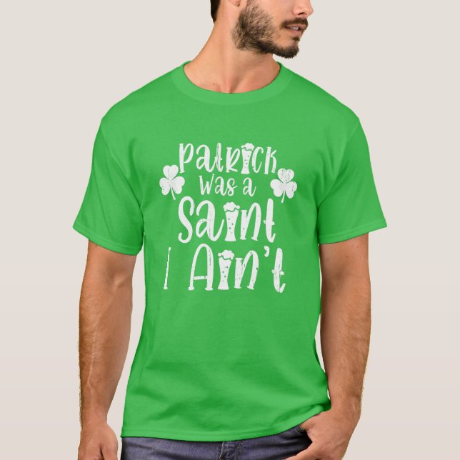 Patrick Was A Saint I Ain't St Patrick's Paddys Da T-Shirt (Front)