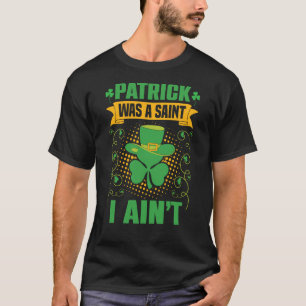 Patrick Was a Saint I Ainu2019t St Patrick's T-Shirt