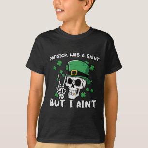 Patrick Was Saint But I Aint Skull St Patricks Day T-Shirt