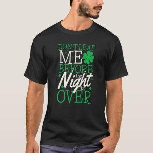 Patrick's Day Don't Leaf Me Before The Night Is Ov T-Shirt