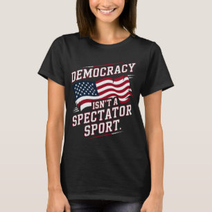 Patriotic Democracy Isn’t a Spectator Sport Flag T-Shirt
