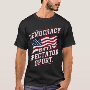 Patriotic Democracy Isn’t a Spectator Sport Flag T-Shirt