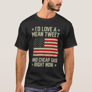 Patriotic I'd Love Mean Tweet And Cheap Gas Right T-Shirt