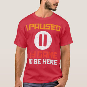 Paused My Game To Be Here Funny Video Gamer Men Bo T-Shirt