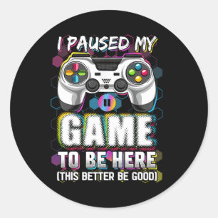 Paused My Game To Be Here This Better Be Good Vide Classic Round Sticker