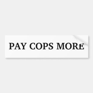 PAY COPS MORE BUMPER STICKER