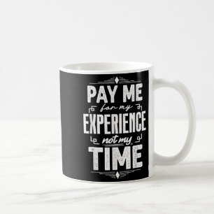 Pay Me For My Experience Not For My Time Coffee Mug