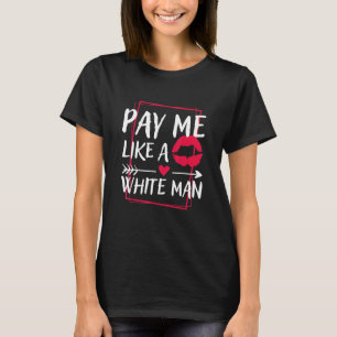 Pay Me Like A White Man, Feminism Women's Rights F T-Shirt