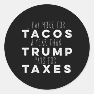 Pay More For Tacos A Year Than Trump Pays For Taxe Classic Round Sticker