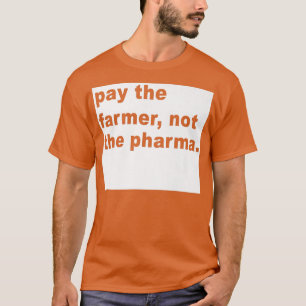 Pay The Farmer Not The Pharma  Funny Farming  T-Shirt