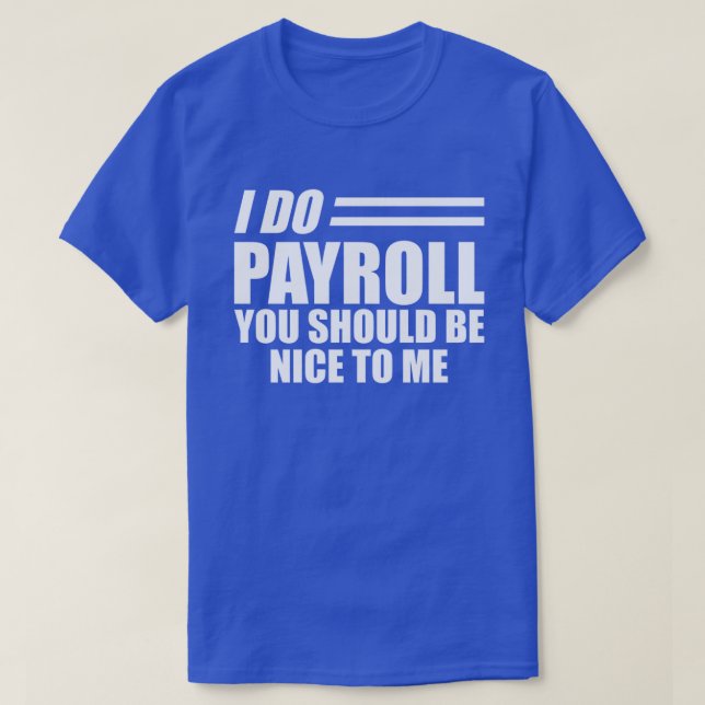 Payroll - I do payroll you should be nice to me w  T-Shirt (Design Front)