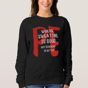 PE Where Sweating Is Good But Deodorant Is Better Sweatshirt