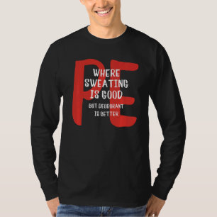 PE Where Sweating Is Good But Deodorant Is Better  T-Shirt