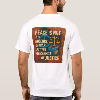Peace is Not the Absence of War, But the Presence  T-Shirt