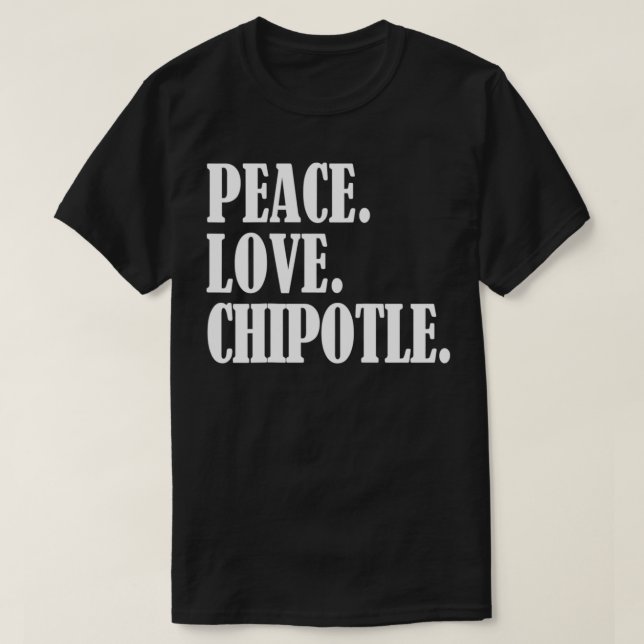 Peace Love Chipotle For Chipotle Lovers  Eat Chipo T-Shirt (Design Front)