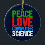 Peace Love Computer Science Ceramic Tree Decoration<br><div class="desc">Cool computer science Christmas ornament gift for a scientist who works with computational systems and programming. A nice gift for a programmer written in green,  red,  blue,  and white grunge text.</div>