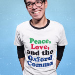 Peace Love Oxford Comma English Grammar Humour T-Shirt<br><div class="desc">Peace,  Love,  and the Oxford Comma. A hilarious punctuation t-shirt with proper use of the Oxford comma. This funny grammar joke will be a hit with an English literature teacher or writer.</div>