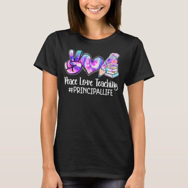 Peace Love Teaching Principal Life Teacher  Tie Dy T-Shirt (Front)