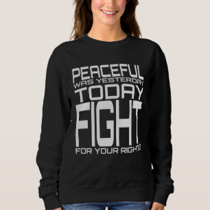 Peaceful Was Yesterday Today Fight For Your Rights Sweatshirt