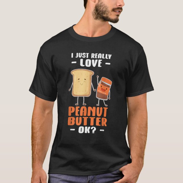 Peanut Butter I Just Really Love Peanut Butter Ok T-Shirt (Front)