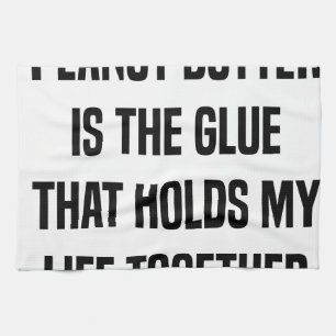 Peanut Butter Is The Glue That Holds My Life Tea Towel