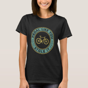 Pedal Like You Stole It Bicycle Cyclist Vintage Me T-Shirt