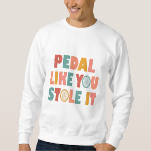 Pedal Like You Stole It - Funny Cycling Sweatshirt