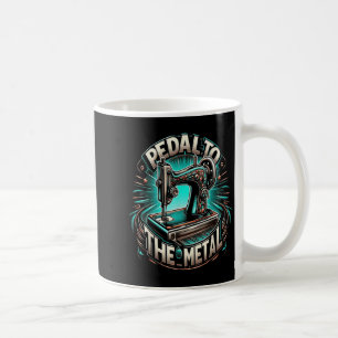 Pedal To The Metal - Funny Sewing Quote  Coffee Mug
