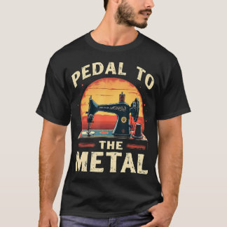 Pedal To The Metal - Sewing Machine Quilter Quilti T-Shirt