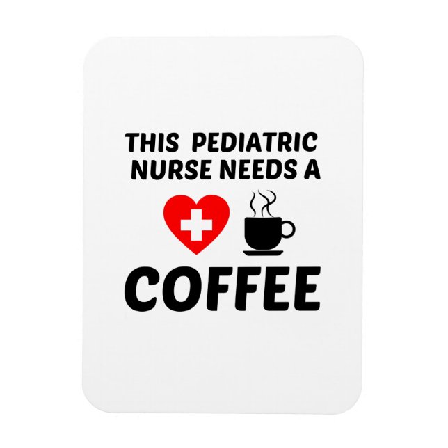 PEDIATRIC NURSE NEEDS COFFEE MAGNET (Vertical)