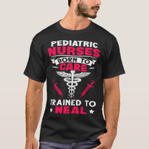 Pediatric Nurses Born to Care Trained to Heal T-Shirt