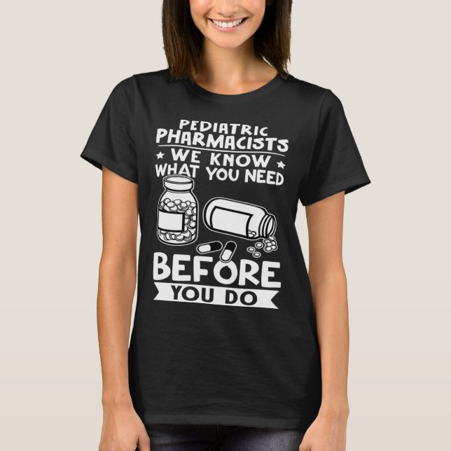 Pediatric Pharmacists We Know What You Need Before T-Shirt (Front)