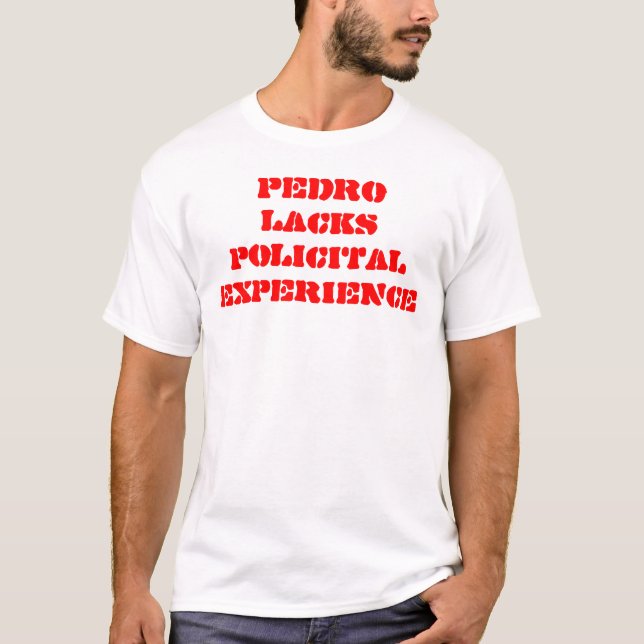 PEDRO LACKS POLICITAL EXPERIENCE T-Shirt (Front)