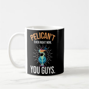 Pelican't Even Right Now You Guys Animal Pelican 1 Coffee Mug