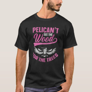 Pelican't See The Wood For The Trees Pun For A Pel T-Shirt