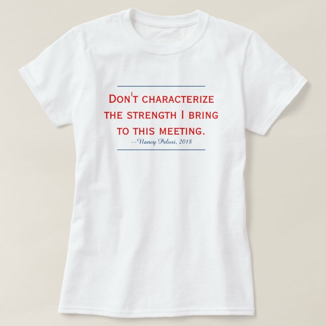 Pelosi Quote Don't Characterise My Strength T-Shirt (Design Front)