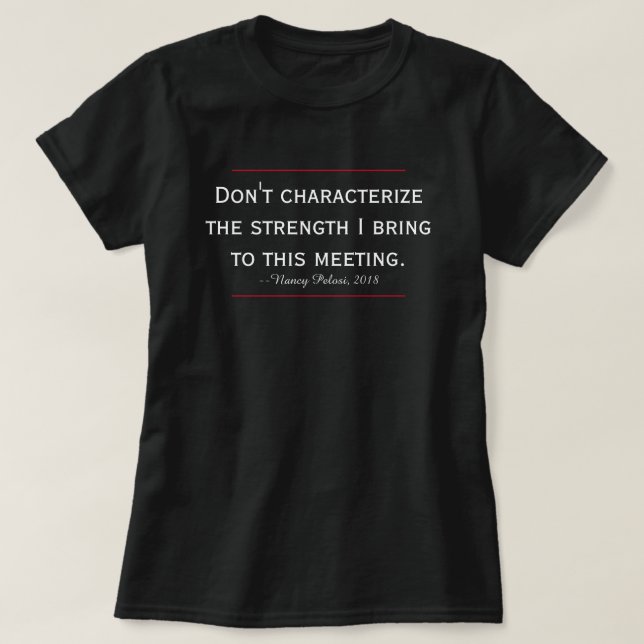 Pelosi Quote Don't Characterise My Strength T-Shirt (Design Front)