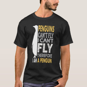 Penguins Can't Fly & I Can't Fly So I Am a Penguin T-Shirt